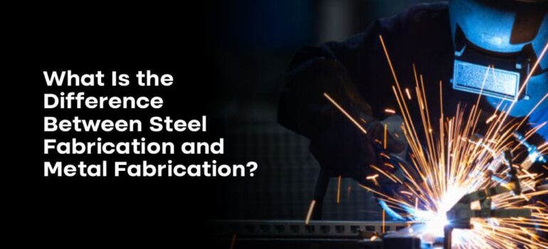 Difference Between Steel Fabrication and Metal Fabrication